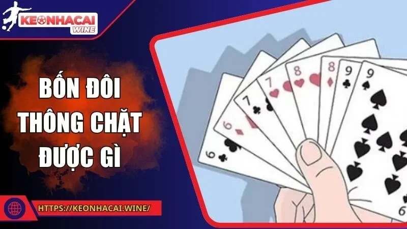 Bốn Đôi Thông Chặt Được Gì? Át Chủ Bài Hủy Diệt Đối Thủ